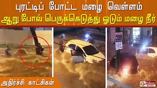 புரட்டிப் போட்ட மழை, ஆறு போல் பெருக்கெடுத்து ஓடும் மழை நீர்..!