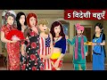 5 विदेशी बहुएं: Short Moral Stories in Hindi | Bedtime Stories | Hindi kahaniyan