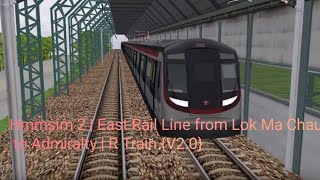 Hmmsim 2 | East Rail Line from Lok Ma Chau to Admiralty | R Train {V2.0}