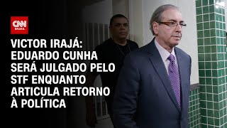 Victor Irajá: Eduardo Cunha será julgado pelo STF enquanto articula retorno à política | CNN ARENA