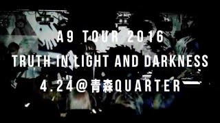 A9 TOUR 2016 TRUTH IN LIGHT AND DARKNESS - 4.24@青森Quarter