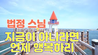 큰 스님 법문-지금이 아니라면 언제 행복하리-법정스님/좋은 말씀/법문/