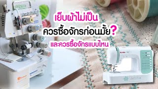 ยังเย็บผ้าไม่เป็น ควรซื้อจักรก่อนมั้ย? และควรซื้อแบบไหน