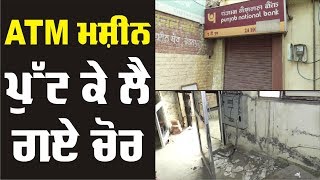 ਨਕਦੀ ਲੁੱਟਣ ਆਏ ਚੋਰ PNB ਦੀ ATM ਮਸ਼ੀਨ ਲੈ ਕੇ ਫਰਾਰ