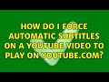 How do I force automatic subtitles on a youtube video to play on youtube.com?