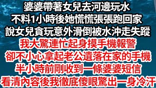 婆婆帶女兒去河邊玩水，不料1小時後她慌張跑回家，說女兒貪玩滑倒被水沖走，我大驚連忙摸手機報警，卻不小心拿起老公遺落的手機，半小時前剛收到1條婆婆短信，看清內容後我徹底傻眼驚出一身冷汗【倫理】【都市】