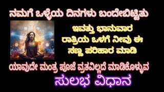 ನಮಗೆ ಒಳ್ಳೆಯ ದಿನಗಳು ಬಂದೇ ಬಿಟ್ಟಿತು ಈ ಸಣ್ಣ ಪರಿಹಾರ ರಾತ್ರಿಯ ಒಳಗೆ ಮಾಡಿ ಯಾವುದೇ ಮಂತ್ರ ವ್ರತ ಪೂಜೆ ಇಲ್ಲದೆ