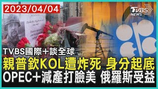 親普欽KOL遭炸死 身分起底 OPEC+減產打臉美 俄羅斯受益｜TVBS新聞 2023.04.04【國際+談全球】