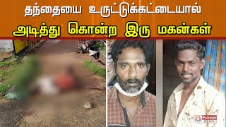 தந்தையை உருட்டுக்கட்டையால் அடித்து கொன்ற மகன்கள் | Crime news