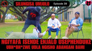 NGIYAFA ISENDE ENJALO USEPHENDUKE UBH*BH*ZWE UDLA NGISHO ABANGANI -SILUNGISA UMJOLO episode 39