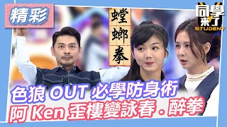 色狼OUT必學防身術 阿Ken歪樓變打詠春拳.醉拳｜2023.05.18 @同學來了StudentsComing