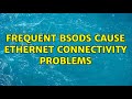 Frequent BSODs cause Ethernet connectivity problems (2 Solutions!!)