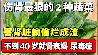 不到40岁就肾衰竭，这2种蔬菜再喜欢也别吃了，否则肾脏烂成渣了你都不知道，尿毒症随时上身，中招的赶紧戒掉！【家庭大医生】