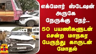 எக்மோர் ஸ்டேஷன் அருகே நேருக்கு நேர்.. 50 பயணிகளுடன் சென்ற மாநகர பேருந்து காருடன் மோதல்