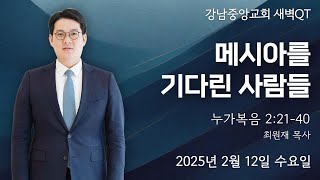 25.2.12_새벽큐티『메시아를 기다린 사람들』(누가복음 2:21~40)_최원재 목사