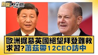 歐洲掘墓英國絕望拜登難救 求習近平？蕭茲帶12CEO訪中 新聞大白話 20221029