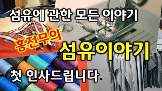 패션 섬유에 관한 모든 이야기 / 홍전무의 섬유이야기 시작합니다 / 채널소개와 인사