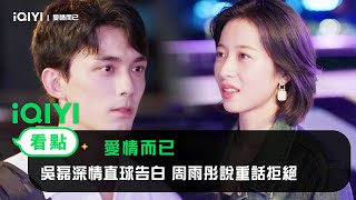 《愛情而已》EP15看點：吳磊深情直球告白 周雨彤說重話拒絕 | 愛奇藝