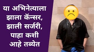 या अभिनेत्याला झाला कॅन्सर, झाली सर्जरी, पाहा कशी आहे तब्येत | Marathi Actor