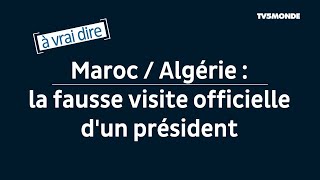 Maroc / Algérie : la fausse visite officielle du Président