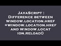 JavaScript : Difference between window.location.href=window.location.href and window.location.reload