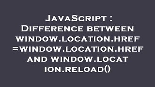 JavaScript : Difference between window.location.href=window.location.href and window.location.reload
