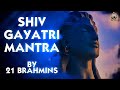 SHIV GAYATRI MANTRA (108 TIMES) BY 21 BRAHMINS | शिव गायत्री मंत्र जो देता है हर पाप से मुक्ति