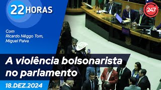 22 horas - A violência bolsonarista no parlamento 18.12.24