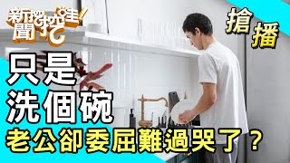 【搶播】只是洗個碗 老公卻委屈難過哭了？