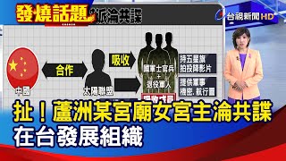 扯！蘆洲某宮廟女宮主淪共諜 在台發展組織【發燒話題】-20241024