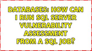 Databases: How can I run SQL Server Vulnerability Assessment from a SQL Job? (2 Solutions!!)