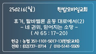 250216(일)휴거, 탈바벨론 운동 대로에서(2)-네 권위, 믿어지는 소망(사 65 : 17~20) [예배] 한밝모바일교회