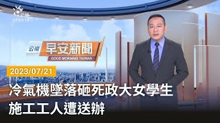 20230721 公視早安新聞 完整版｜冷氣機墜落砸死政大女學生 施工工人遭送辦