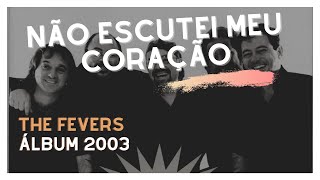 NÃO ESCUTEI MEU CORAÇÃO - THE FEVERS (ÁLBUM 2004)