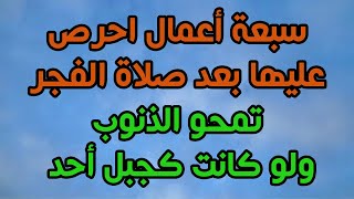 سبعة أعمال احرص عليها بعد صلاة الفجر تمحو الذنوب ولو كانت كجبل أحد ،إغتنم هذا الفضل العظيم