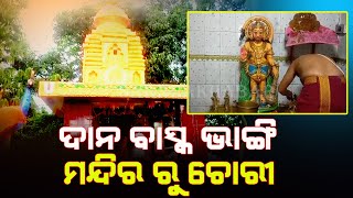 ବିଳମ୍ୱିତ ରାତିରେ ଦାନ ବାସ୍କ ଭାଙ୍ଗି ମନ୍ଦିର ରୁ ଚୋରୀ କଲେ ଦୁର୍ବୃତ୍ତ