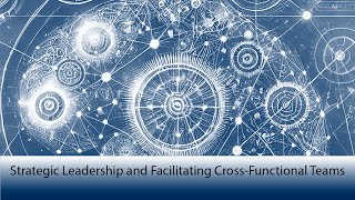 Strategic Leadership and Facilitating Cross-Functional Teams