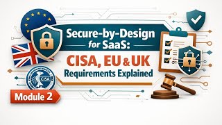 Secure‑by‑Design for SaaS: CISA, EU & UK Requirements Explained | Module 2.1