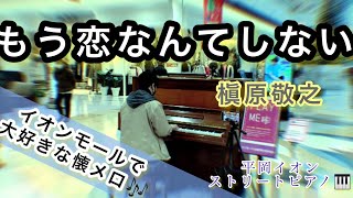 【平岡イオンストリートピアノ🎹】イオンモールの中で槇原敬之の『もう恋なんてしない』を耳コピアレンジして弾いてみた🎶