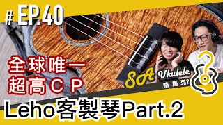 EP.40/全球唯一/客製琴又出現拉！/Leho客製琴/5A夏威夷相思木/美到爆炸/超高CP值/#SAUkulele