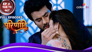 Parineetii | परिणीती | Ep. 465 To 467 | क्या Neeti बताएगी Pari को अपने दिल का हाल? | Full Episodes