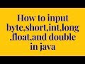 how to input byte,short,int,long,float,and double in java