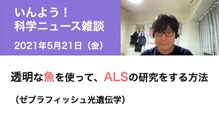 2021年5月21日『科学ニュース雑談』（透明な魚を使ってALSの研究をする方法）