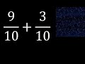 9/10 mas 3/10 , suma de fracciones homogeneas 9/10+3/10 . mismo denominador