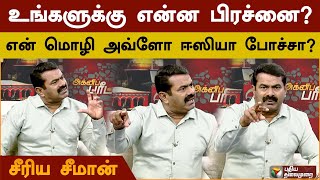 உங்களுக்கு என்ன பிரச்னை? என் மொழி அவ்ளோ ஈஸியா போச்சா? - சீரிய சீமான் | Agni Paritchai | PTS