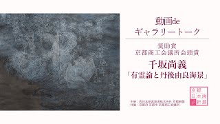 【京都 日本画新展2025】動画deギャラリートーク ｜奨励賞 京都商工会議所会頭賞・千坂尚義さん「有霊論と丹後由良海景」