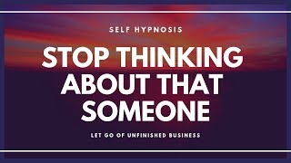 HYPNOSIS Stop Thinking About That Someone and Let Go of Unfinished Business.