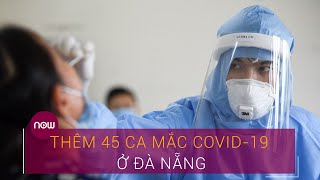 Tin tức dịch do virus Corona (Covid-19) sáng 31/7: Thêm 45 ca mắc Covid-19 ở Đà Nẵng | VTC Now