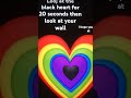 the black heart for 20 seconds then look at your wall