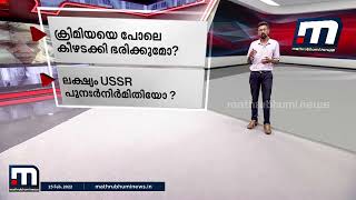 കീവ് വളഞ്ഞ് ആക്രമണം അഴിച്ചുവിടുമ്പോൾ  ഇനി റഷ്യയുടെ ലക്ഷ്യം എന്ത്?  യുദ്ധവിരാമം അകലെയോ?